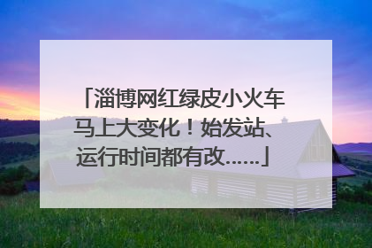 淄博网红绿皮小火车马上大变化！始发站、运行时间都有改……