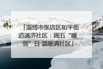 淄博市张店区和平街道通济社区：周五“暖邻”日 温暖满社区