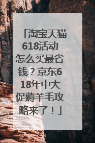 淘宝天猫618活动怎么买最省钱？京东618年中大促薅羊毛攻略来了！