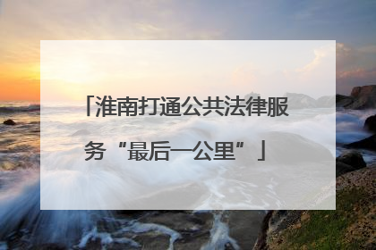 淮南打通公共法律服务“最后一公里”