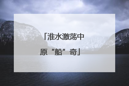 淮水激荡中原“船”奇