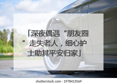 深夜偶遇“朋友圈”走失老人，细心护士助其平安归家