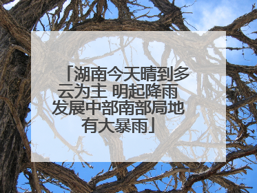 湖南今天晴到多云为主 明起降雨发展中部南部局地有大暴雨