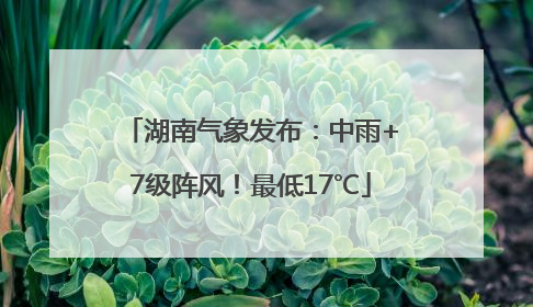 湖南气象发布：中雨+7级阵风！最低17℃