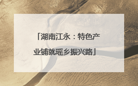 湖南江永：特色产业铺就瑶乡振兴路