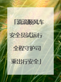 滴滴顺风车安全员试运行 全程守护司乘出行安全