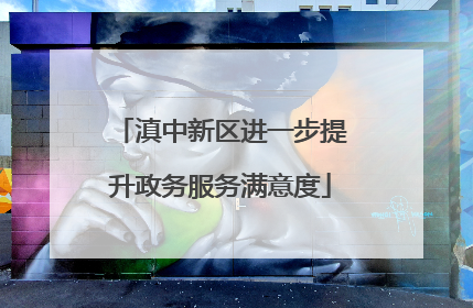 滇中新区进一步提升政务服务满意度