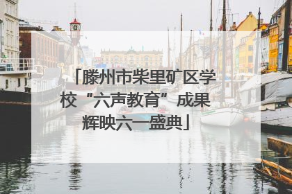 滕州市柴里矿区学校“六声教育”成果辉映六一盛典