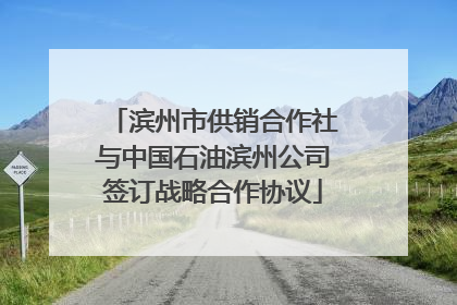 滨州市供销合作社与中国石油滨州公司签订战略合作协议