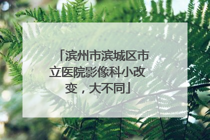 滨州市滨城区市立医院影像科小改变，大不同