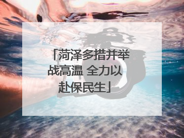 菏泽多措并举战高温 全力以赴保民生
