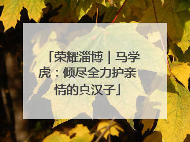 荣耀淄博｜马学虎：倾尽全力护亲情的真汉子