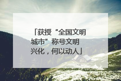 获授“全国文明城市”称号文明 兴化，何以动人