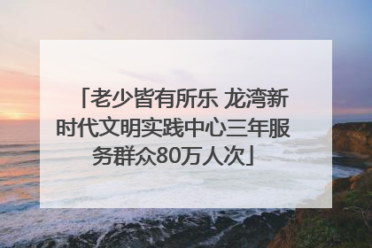 老少皆有所乐 龙湾新时代文明实践中心三年服务群众80万人次