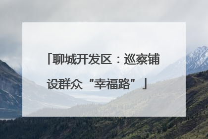 聊城开发区：巡察铺设群众“幸福路”