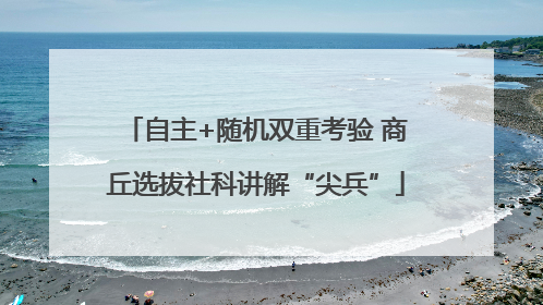 自主+随机双重考验 商丘选拔社科讲解“尖兵”