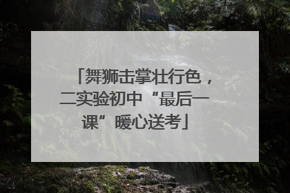 舞狮击掌壮行色，二实验初中“最后一课”暖心送考