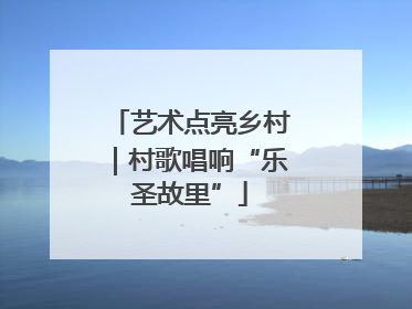 艺术点亮乡村｜村歌唱响“乐圣故里”