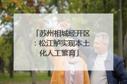 苏州相城经开区：松江鲈实现本土化人工繁育