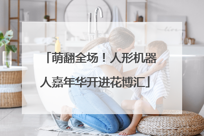 萌翻全场！人形机器人嘉年华开进花博汇