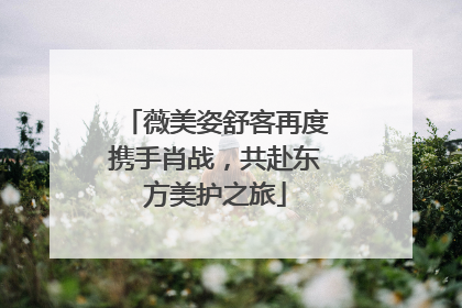 薇美姿舒客再度携手肖战，共赴东方美护之旅