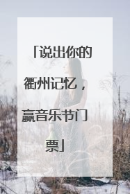 说出你的衢州记忆，赢音乐节门票