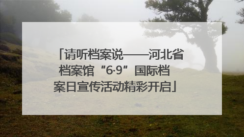 请听档案说——河北省档案馆“6·9”国际档案日宣传活动精彩开启