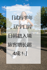 试行半年，辽宁口岸日韩籍入境旅客增长超4成！