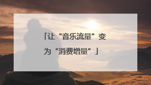 让“音乐流量”变为“消费增量”