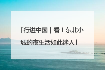 行进中国｜看！东北小城的夜生活如此迷人