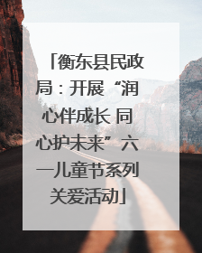 衡东县民政局：开展“润心伴成长 同心护未来”六一儿童节系列关爱活动