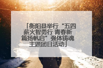 衡阳县举行“五四薪火智勇行 青春新篇扬帆启”强体铸魂主题团日活动