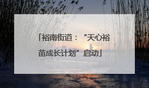 裕南街道：“天心裕苗成长计划”启动
