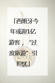 西班牙今年或迎1亿游客，“过度旅游”引担忧