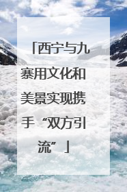 西宁与九寨用文化和美景实现携手“双方引流”