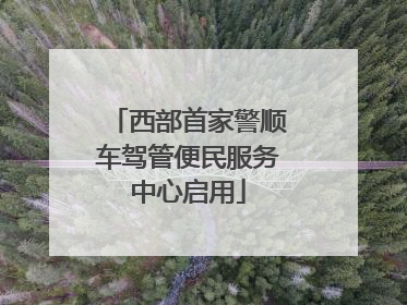 西部首家警顺车驾管便民服务中心启用