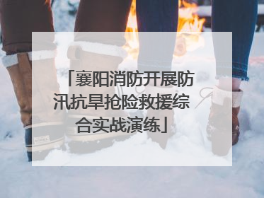 襄阳消防开展防汛抗旱抢险救援综合实战演练