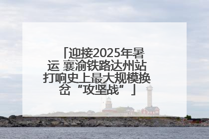 迎接2025年暑运 襄渝铁路达州站打响史上最大规模换岔“攻坚战”