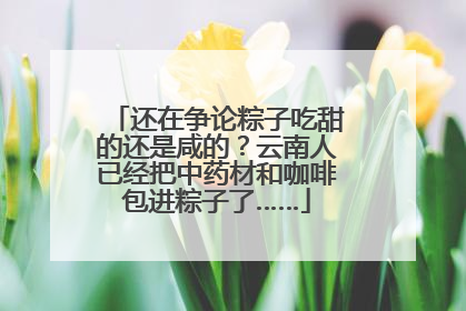 还在争论粽子吃甜的还是咸的？云南人已经把中药材和咖啡包进粽子了……