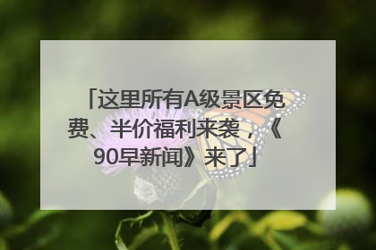 这里所有A级景区免费、半价福利来袭，《90早新闻》来了