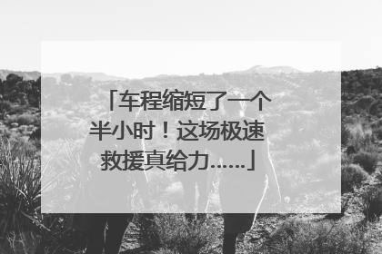 车程缩短了一个半小时！这场极速救援真给力……