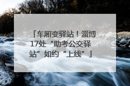 车厢变驿站！淄博17处“助考公交驿站”如约“上线”