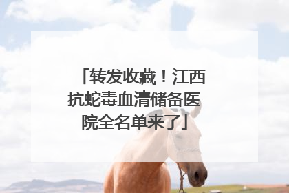 转发收藏！江西抗蛇毒血清储备医院全名单来了