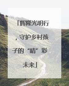 辉隆光明行，守护乡村孩子的“睛”彩未来
