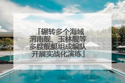 辗转多个海域 渭南舰、玉林舰等多艘舰艇组成编队开展实战化演练