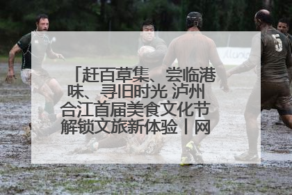 赶百草集、尝临港味、寻旧时光 泸州合江首届美食文化节解锁文旅新体验丨网络中国节·端午