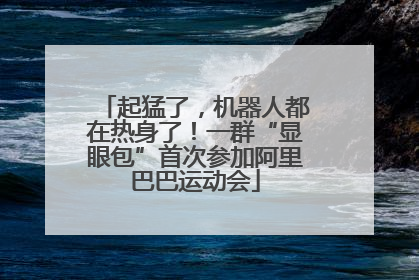 起猛了，机器人都在热身了！一群“显眼包”首次参加阿里巴巴运动会