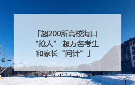 超200所高校海口“抢人” 超万名考生和家长“问计”