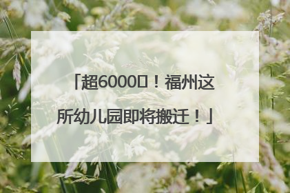 超6000㎡！福州这所幼儿园即将搬迁！