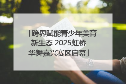 跨界赋能青少年美育新生态 2025虹桥华舞嘉兴赛区启幕